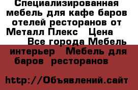 Специализированная мебель для кафе,баров,отелей,ресторанов от Металл Плекс › Цена ­ 5 000 - Все города Мебель, интерьер » Мебель для баров, ресторанов   